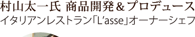 村山太一氏 商品開発＆プロデュース　イタリアンレストラン「L’asse」オーナーシェフ
