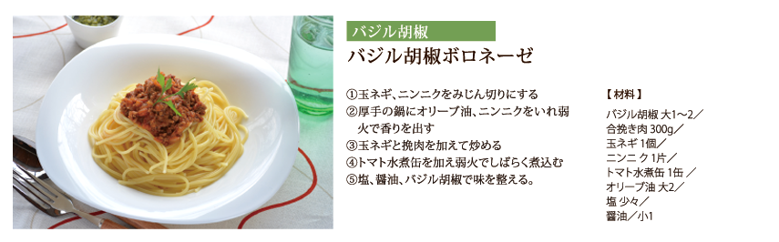 バジル胡椒ボロネーゼ　①玉ネギ、ニンニクをみじん切りにする　②厚手の鍋にオリーブ油、ニンニクをいれ弱火で香りを出す　③玉ネギと挽肉を加えて炒める　④トマト水煮缶を加え弱火でしばらく煮込む　⑤塩、醤油、バジル胡椒で味を整える。